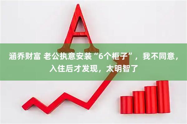 涵乔财富 老公执意安装“6个柜子”，我不同意，入住后才发现，太明智了