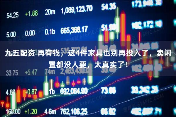 九五配资 再有钱，这4件家具也别再投入了，卖闲置都没人要，太真实了！