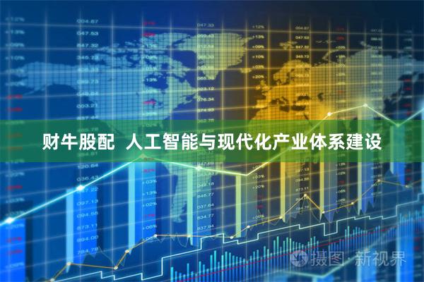 财牛股配  人工智能与现代化产业体系建设
