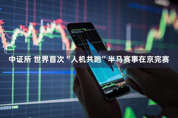 中证所 世界首次“人机共跑”半马赛事在京完赛