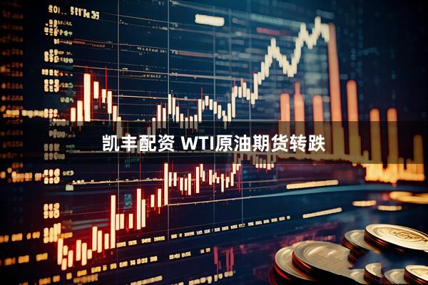 凯丰配资 WTI原油期货转跌