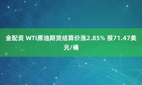 金配资 WTI原油期货结算价涨2.85% 报71.47美元/桶