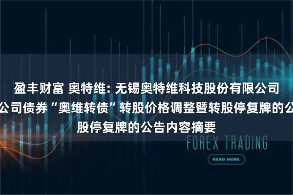 盈丰财富 奥特维: 无锡奥特维科技股份有限公司关于可转换公司债券“奥维转债”转股价格调整暨转股停复牌的公告内容摘要