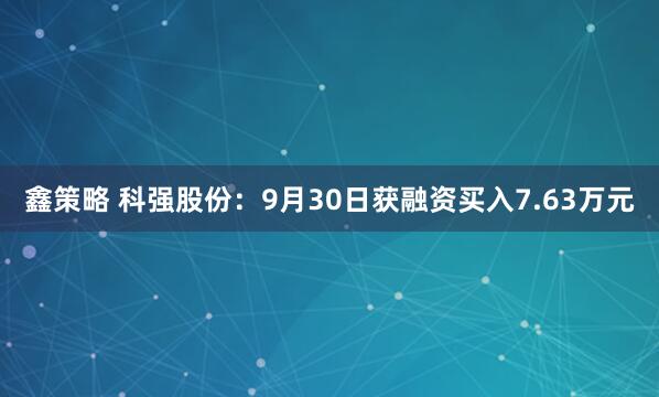 鑫策略 科强股份：9月30日获融资买入7.63万元