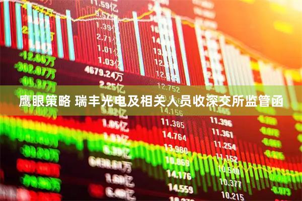 鹰眼策略 瑞丰光电及相关人员收深交所监管函