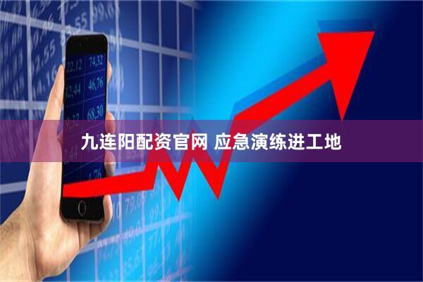 九连阳配资官网 应急演练进工地