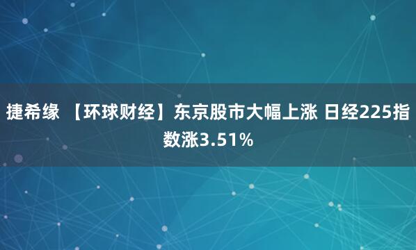 捷希缘 【环球财经】东京股市大幅上涨 日经225指数涨3.51%
