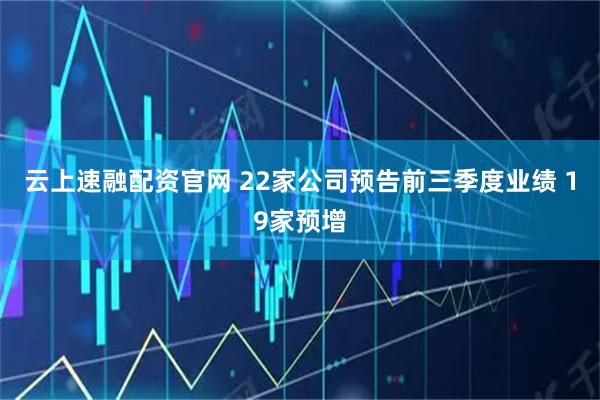 云上速融配资官网 22家公司预告前三季度业绩 19家预增