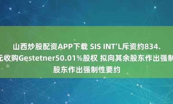 山西炒股配资APP下载 SIS INT‘L斥资约834.9万港元收购Gestetner50.01%股权 拟向其余股东作出强制性要约