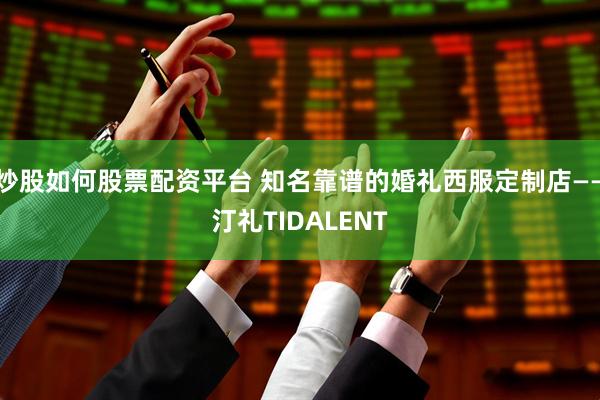 炒股如何股票配资平台 知名靠谱的婚礼西服定制店——汀礼TIDALENT