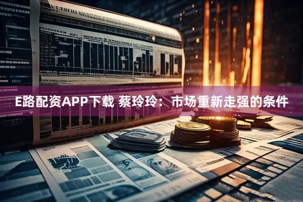 E路配资APP下载 蔡玲玲：市场重新走强的条件