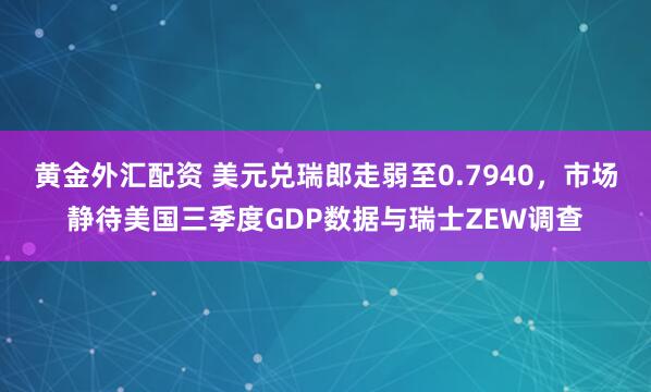 黄金外汇配资 美元兑瑞郎走弱至0.7940，市场静待美国三季度GDP数据与瑞士ZEW调查