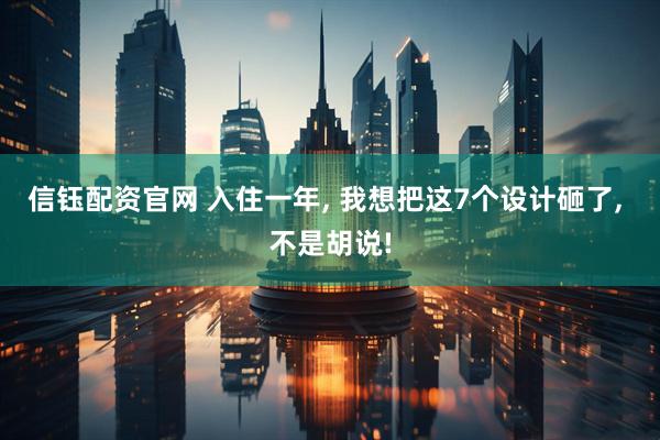 信钰配资官网 入住一年, 我想把这7个设计砸了, 不是胡说!